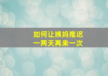 如何让姨妈推迟一两天再来一次