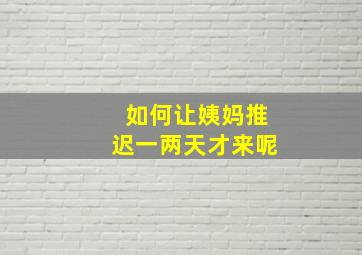 如何让姨妈推迟一两天才来呢