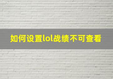 如何设置lol战绩不可查看