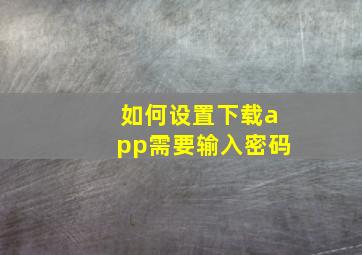 如何设置下载app需要输入密码