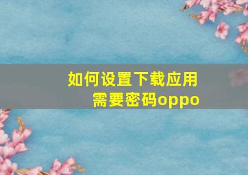 如何设置下载应用需要密码oppo