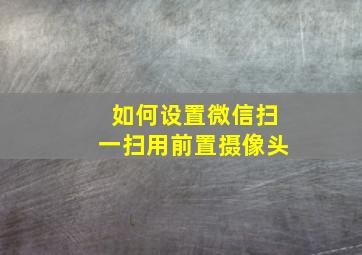 如何设置微信扫一扫用前置摄像头