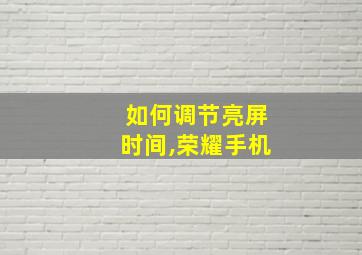 如何调节亮屏时间,荣耀手机