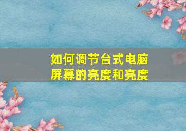 如何调节台式电脑屏幕的亮度和亮度