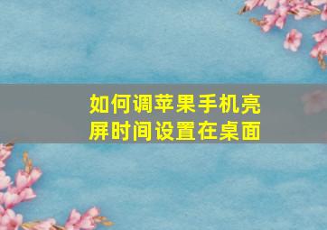 如何调苹果手机亮屏时间设置在桌面