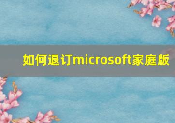 如何退订microsoft家庭版