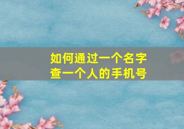 如何通过一个名字查一个人的手机号