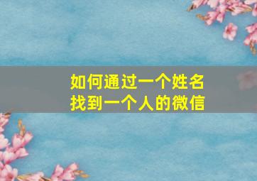 如何通过一个姓名找到一个人的微信