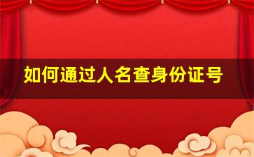 如何通过人名查身份证号