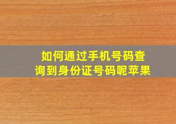 如何通过手机号码查询到身份证号码呢苹果