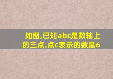 如图,已知abc是数轴上的三点,点c表示的数是6