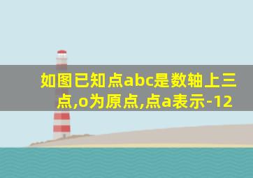 如图已知点abc是数轴上三点,o为原点,点a表示-12