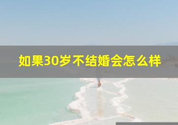 如果30岁不结婚会怎么样