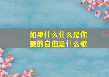 如果什么什么是你要的自由是什么歌