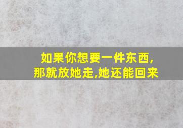 如果你想要一件东西,那就放她走,她还能回来