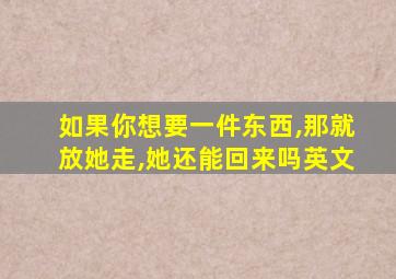 如果你想要一件东西,那就放她走,她还能回来吗英文