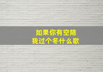 如果你有空陪我过个冬什么歌