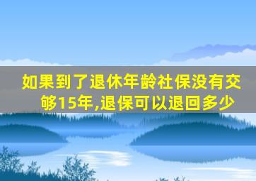 如果到了退休年龄社保没有交够15年,退保可以退回多少