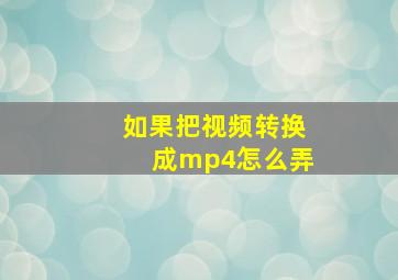 如果把视频转换成mp4怎么弄