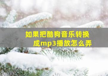 如果把酷狗音乐转换成mp3播放怎么弄