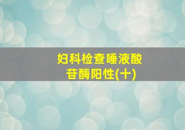 妇科检查唾液酸苷酶阳性(十)