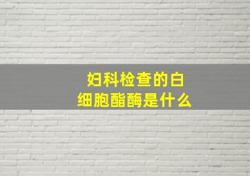 妇科检查的白细胞酯酶是什么