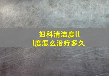 妇科清洁度lll度怎么治疗多久