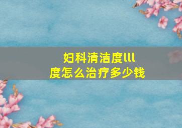 妇科清洁度lll度怎么治疗多少钱