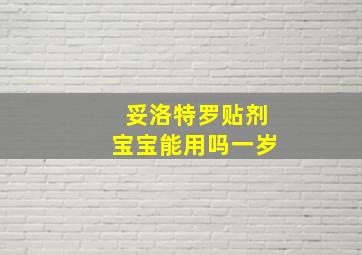 妥洛特罗贴剂宝宝能用吗一岁