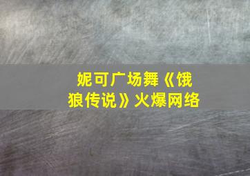 妮可广场舞《饿狼传说》火爆网络