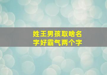 姓王男孩取啥名字好霸气两个字