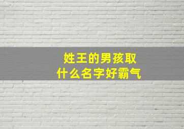 姓王的男孩取什么名字好霸气