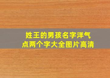 姓王的男孩名字洋气点两个字大全图片高清