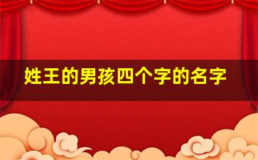 姓王的男孩四个字的名字