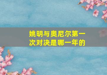 姚明与奥尼尔第一次对决是哪一年的