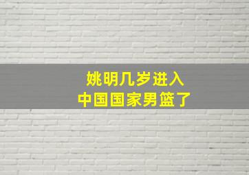 姚明几岁进入中国国家男篮了