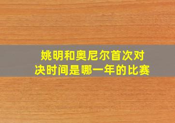 姚明和奥尼尔首次对决时间是哪一年的比赛