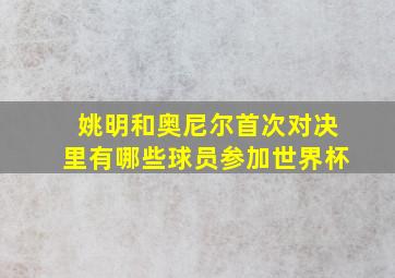 姚明和奥尼尔首次对决里有哪些球员参加世界杯