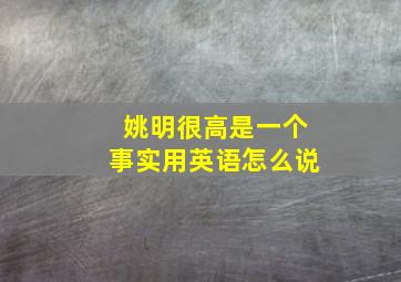 姚明很高是一个事实用英语怎么说