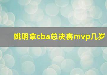 姚明拿cba总决赛mvp几岁