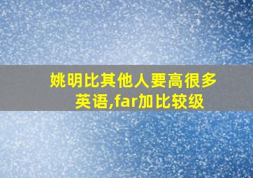 姚明比其他人要高很多英语,far加比较级