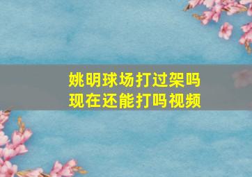 姚明球场打过架吗现在还能打吗视频