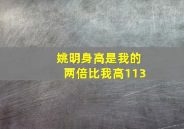 姚明身高是我的两倍比我高113