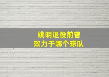 姚明退役前曾效力于哪个球队