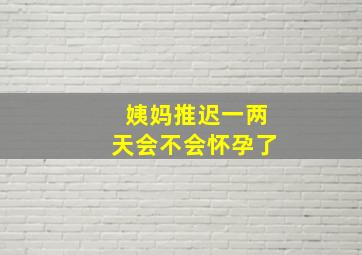 姨妈推迟一两天会不会怀孕了