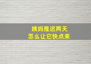 姨妈推迟两天怎么让它快点来