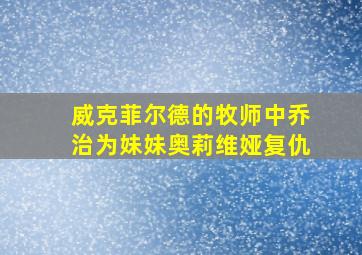 威克菲尔德的牧师中乔治为妹妹奥莉维娅复仇