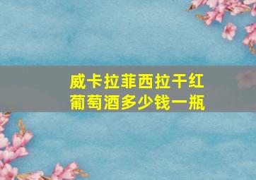 威卡拉菲西拉干红葡萄酒多少钱一瓶