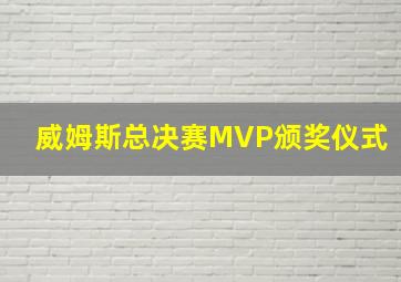 威姆斯总决赛MVP颁奖仪式