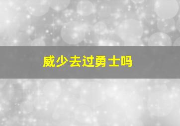 威少去过勇士吗